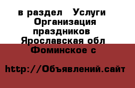  в раздел : Услуги » Организация праздников . Ярославская обл.,Фоминское с.